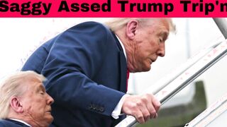 Saggy Assed Trump Trip’n